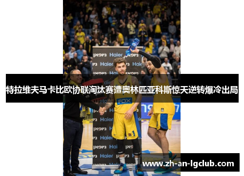 特拉维夫马卡比欧协联淘汰赛遭奥林匹亚科斯惊天逆转爆冷出局 特拉维夫马卡比欧协联淘汰赛遭奥林匹亚科斯惊天逆转爆冷出局
