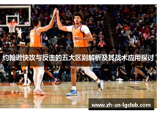 约翰逊快攻与反击的五大区别解析及其战术应用探讨 约翰逊快攻与反击的五大区别解析及其战术应用探讨