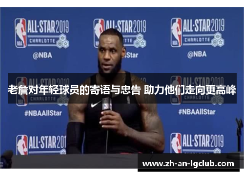 老詹对年轻球员的寄语与忠告 助力他们走向更高峰 老詹对年轻球员的寄语与忠告 助力他们走向更高峰