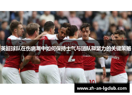 英超球队在伤病潮中如何保持士气与团队凝聚力的关键策略