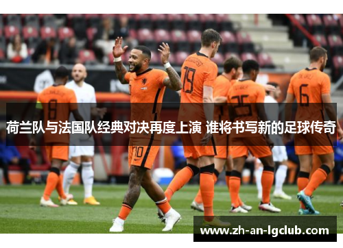 荷兰队与法国队经典对决再度上演 谁将书写新的足球传奇