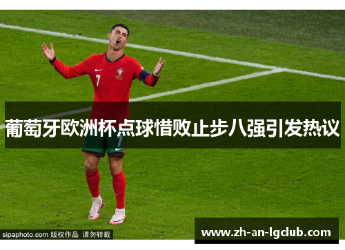 葡萄牙欧洲杯点球惜败止步八强引发热议