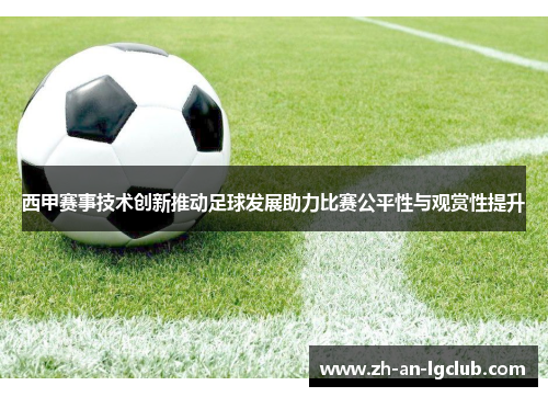西甲赛事技术创新推动足球发展助力比赛公平性与观赏性提升