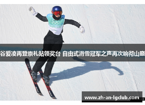 谷爱凌再登崇礼站领奖台 自由式滑雪冠军之声再次响彻山巅