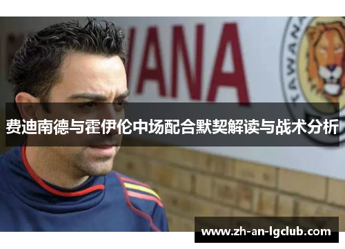 费迪南德与霍伊伦中场配合默契解读与战术分析