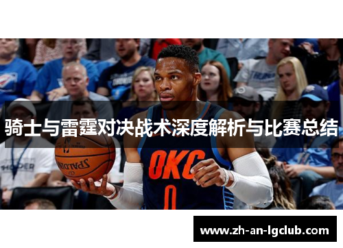 骑士与雷霆对决战术深度解析与比赛总结 骑士与雷霆对决战术深度解析与比赛总结