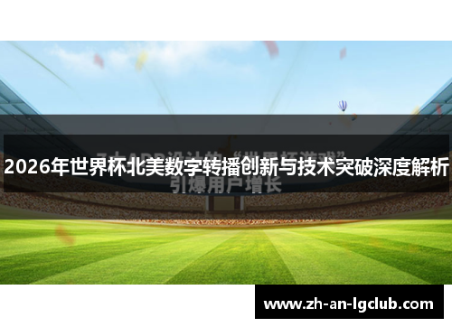 2026年世界杯北美数字转播创新与技术突破深度解析 2026年世界杯北美数字转播创新与技术突破深度解析