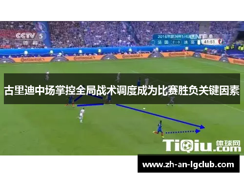 古里迪中场掌控全局战术调度成为比赛胜负关键因素