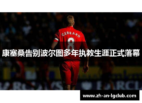 康塞桑告别波尔图多年执教生涯正式落幕 康塞桑告别波尔图多年执教生涯正式落幕