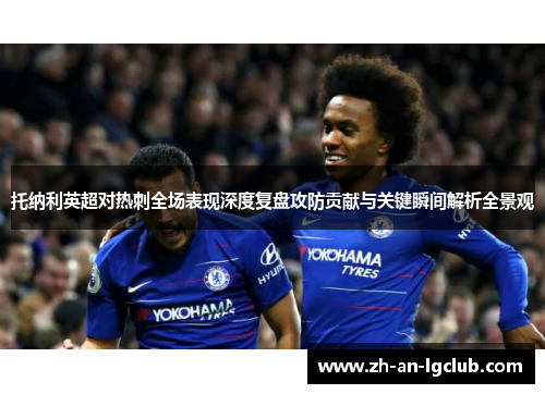 托纳利英超对热刺全场表现深度复盘攻防贡献与关键瞬间解析全景观 托纳利英超对热刺全场表现深度复盘攻防贡献与关键瞬间解析全景观