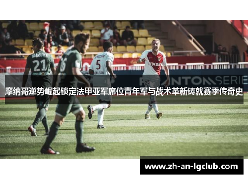 摩纳哥逆势崛起锁定法甲亚军席位青年军与战术革新铸就赛季传奇史 摩纳哥逆势崛起锁定法甲亚军席位青年军与战术革新铸就赛季传奇史