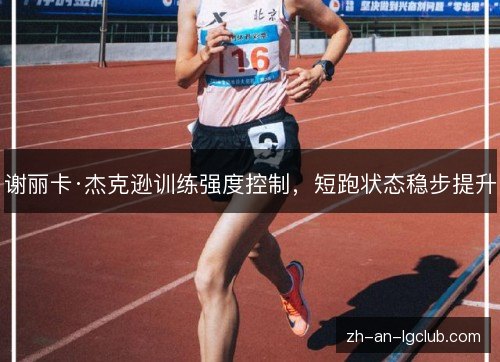 谢丽卡·杰克逊训练强度控制，短跑状态稳步提升
