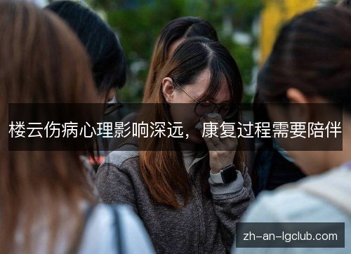 楼云伤病心理影响深远，康复过程需要陪伴
